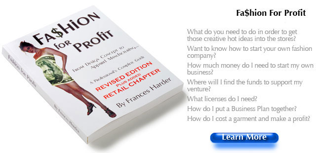 Fashion For Profit What do you need to do in order to get those creative hot ideas into the stores? Want to know how to start your own fashion company? How much money do I need to start my own business? Where will I find the funds to support my venture? What licenses do I need? How do I put a Business Plan together? How do I cost a garment and make a profit?